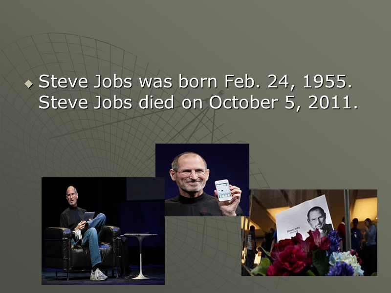 Steve Jobs was born Feb. 24, 1955. Steve Jobs died on October 5, 2011.